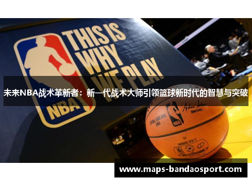 未来NBA战术革新者：新一代战术大师引领篮球新时代的智慧与突破