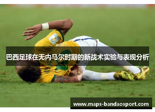 巴西足球在无内马尔时期的新战术实验与表现分析