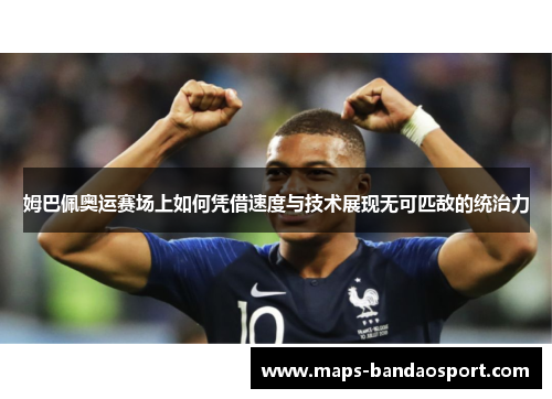 姆巴佩奥运赛场上如何凭借速度与技术展现无可匹敌的统治力