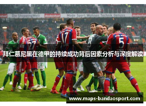 拜仁慕尼黑在德甲的持续成功背后因素分析与深度解读