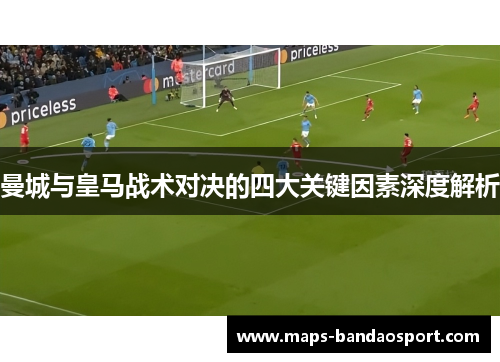曼城与皇马战术对决的四大关键因素深度解析