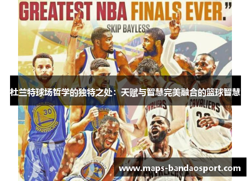 杜兰特球场哲学的独特之处：天赋与智慧完美融合的篮球智慧