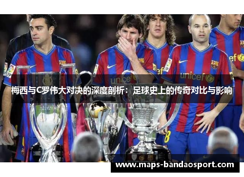 梅西与C罗伟大对决的深度剖析：足球史上的传奇对比与影响