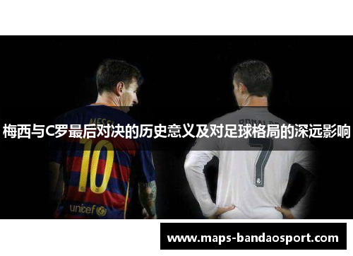 梅西与C罗最后对决的历史意义及对足球格局的深远影响