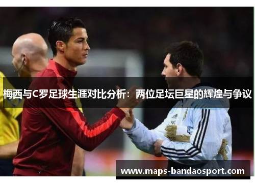 梅西与C罗足球生涯对比分析：两位足坛巨星的辉煌与争议
