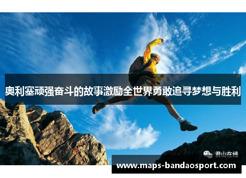 奥利塞顽强奋斗的故事激励全世界勇敢追寻梦想与胜利