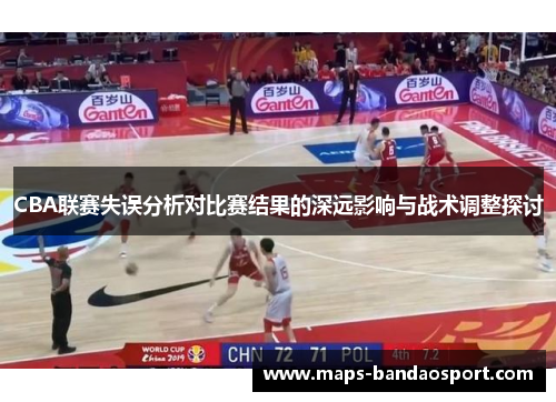 CBA联赛失误分析对比赛结果的深远影响与战术调整探讨