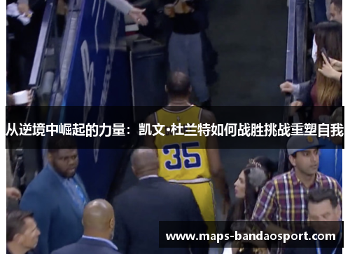 从逆境中崛起的力量：凯文·杜兰特如何战胜挑战重塑自我