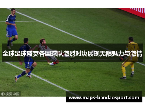 全球足球盛宴各国球队激烈对决展现无限魅力与激情
