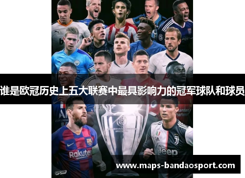 谁是欧冠历史上五大联赛中最具影响力的冠军球队和球员