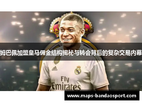 姆巴佩加盟皇马佣金结构揭秘与转会背后的复杂交易内幕