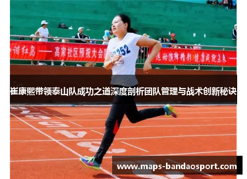 崔康熙带领泰山队成功之道深度剖析团队管理与战术创新秘诀