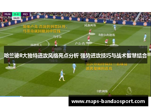 哈兰德8大独特进攻风格亮点分析 强势进攻技巧与战术智慧结合