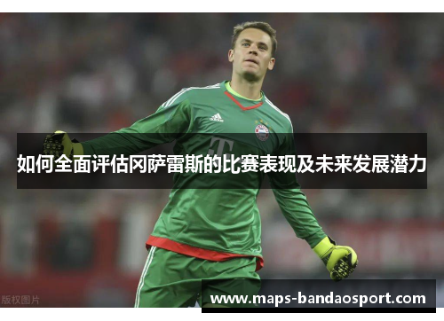 如何全面评估冈萨雷斯的比赛表现及未来发展潜力