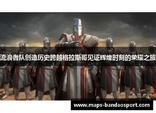 流浪者队创造历史跨越格拉斯哥见证辉煌时刻的荣耀之旅