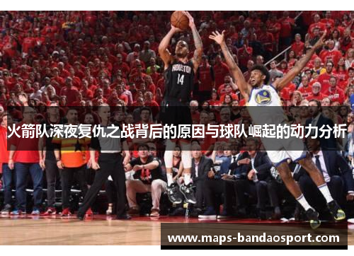 火箭队深夜复仇之战背后的原因与球队崛起的动力分析