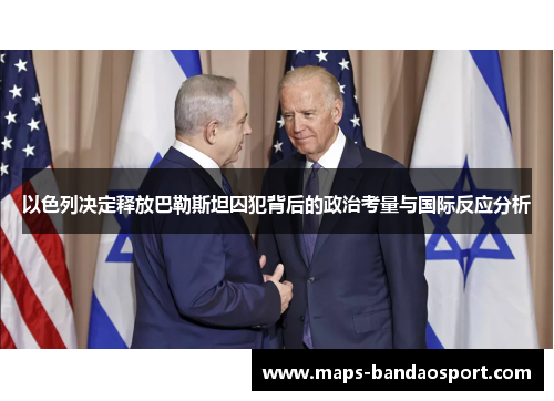 以色列决定释放巴勒斯坦囚犯背后的政治考量与国际反应分析