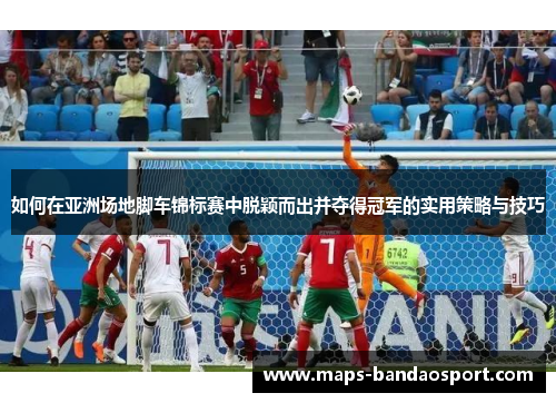 如何在亚洲场地脚车锦标赛中脱颖而出并夺得冠军的实用策略与技巧