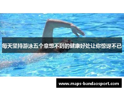 每天坚持游泳五个意想不到的健康好处让你惊讶不已