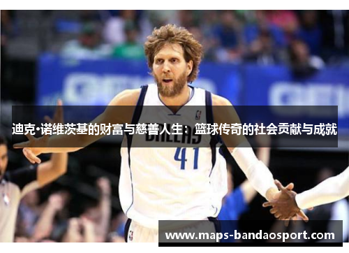 迪克·诺维茨基的财富与慈善人生：篮球传奇的社会贡献与成就
