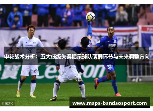 申花战术分析：五大低级失误揭示球队薄弱环节与未来调整方向