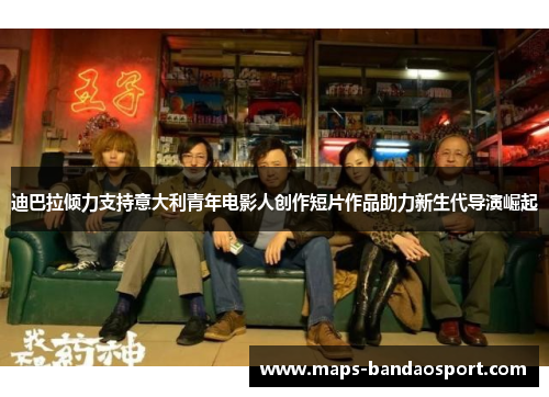 迪巴拉倾力支持意大利青年电影人创作短片作品助力新生代导演崛起