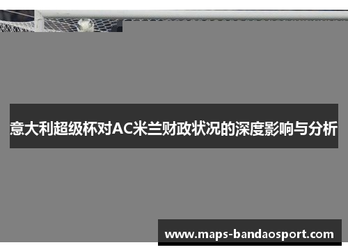 意大利超级杯对AC米兰财政状况的深度影响与分析