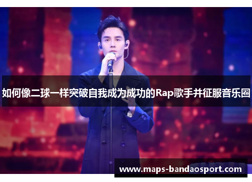 如何像二球一样突破自我成为成功的Rap歌手并征服音乐圈
