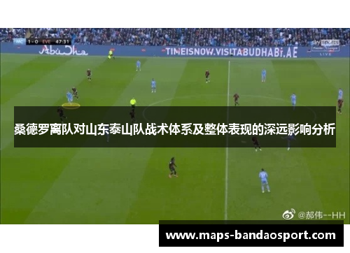 桑德罗离队对山东泰山队战术体系及整体表现的深远影响分析