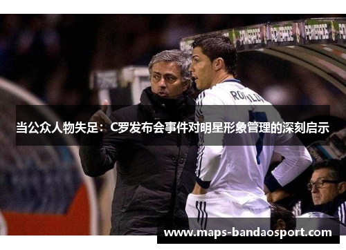 当公众人物失足：C罗发布会事件对明星形象管理的深刻启示