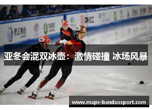 亚冬会混双冰壶：激情碰撞 冰场风暴