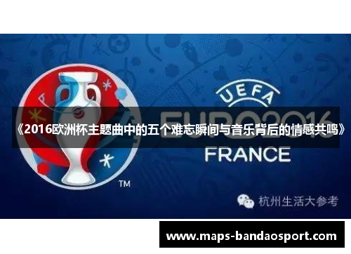 《2016欧洲杯主题曲中的五个难忘瞬间与音乐背后的情感共鸣》