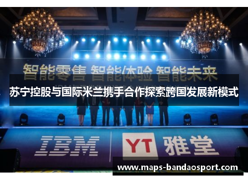 苏宁控股与国际米兰携手合作探索跨国发展新模式
