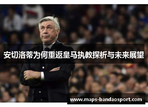 安切洛蒂为何重返皇马执教探析与未来展望