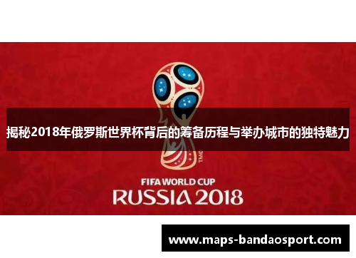 揭秘2018年俄罗斯世界杯背后的筹备历程与举办城市的独特魅力
