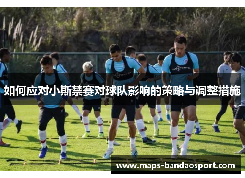 如何应对小斯禁赛对球队影响的策略与调整措施