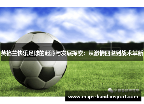 英格兰快乐足球的起源与发展探索：从激情四溢到战术革新