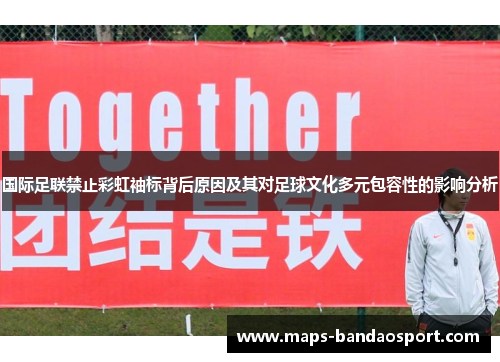 国际足联禁止彩虹袖标背后原因及其对足球文化多元包容性的影响分析