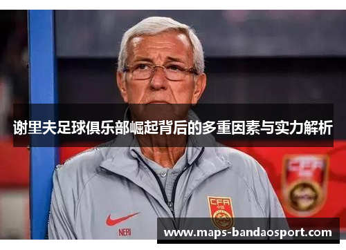 谢里夫足球俱乐部崛起背后的多重因素与实力解析