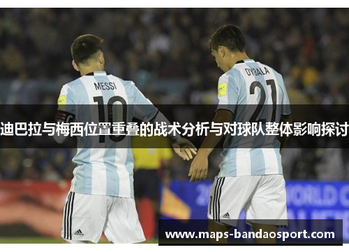 迪巴拉与梅西位置重叠的战术分析与对球队整体影响探讨