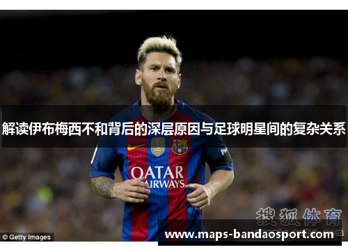 解读伊布梅西不和背后的深层原因与足球明星间的复杂关系 解读伊布梅西不和背后的深层原因与足球明星间的复杂关系