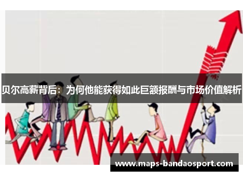 贝尔高薪背后:为何他能获得如此巨额报酬与市场价值解析 贝尔高薪背后:为何他能获得如此巨额报酬与市场价值解析