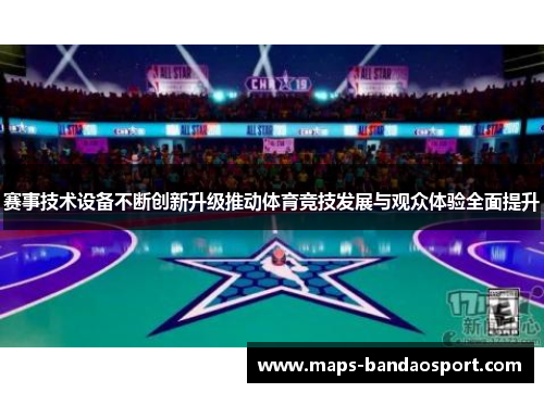 赛事技术设备不断创新升级推动体育竞技发展与观众体验全面提升 赛事技术设备不断创新升级推动体育竞技发展与观众体验全面提升