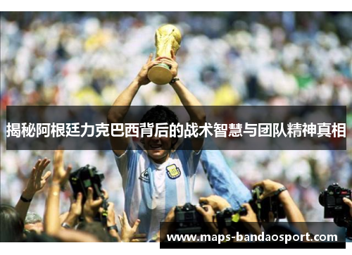 揭秘阿根廷力克巴西背后的战术智慧与团队精神真相