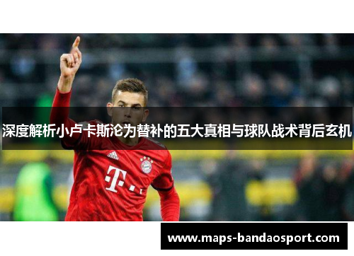 深度解析小卢卡斯沦为替补的五大真相与球队战术背后玄机