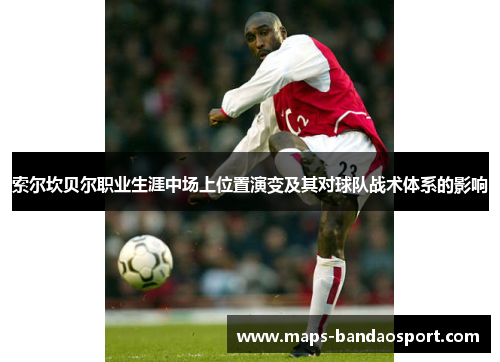 索尔坎贝尔职业生涯中场上位置演变及其对球队战术体系的影响 索尔坎贝尔职业生涯中场上位置演变及其对球队战术体系的影响