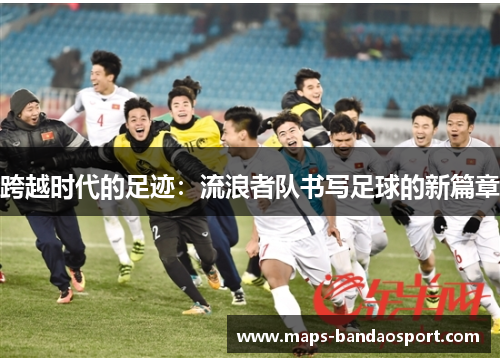 跨越时代的足迹：流浪者队书写足球的新篇章