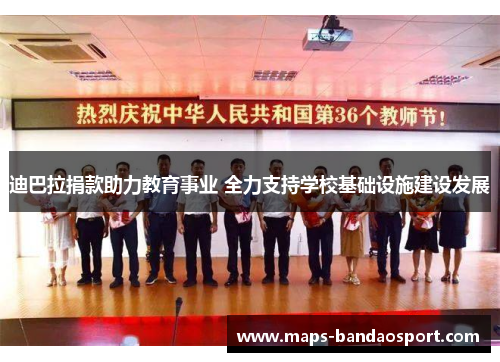 迪巴拉捐款助力教育事业 全力支持学校基础设施建设发展