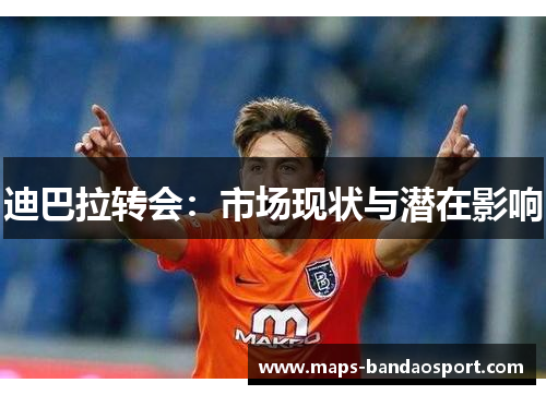 迪巴拉转会：市场现状与潜在影响