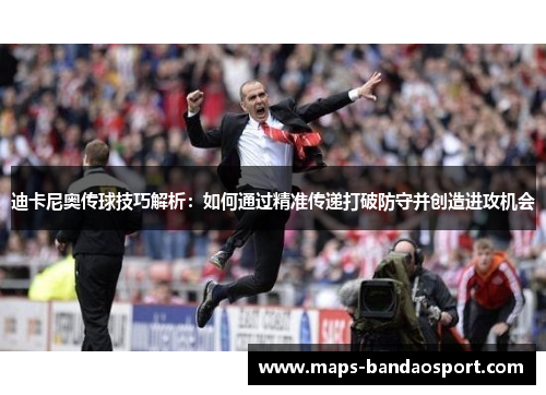 迪卡尼奥传球技巧解析:如何通过精准传递打破防守并创造进攻机会 迪卡尼奥传球技巧解析:如何通过精准传递打破防守并创造进攻机会